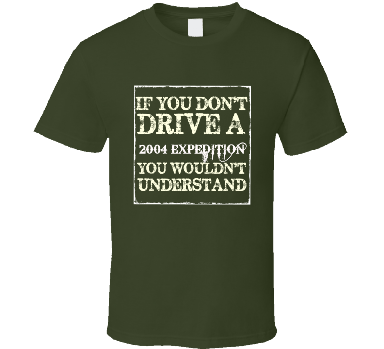 If You Dont Drive A 2004 Expedition You Wouldnt Understand T Shirt