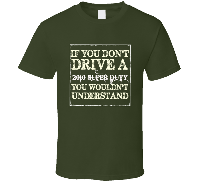 If You Dont Drive A 2010 Super Duty You Wouldnt Understand T Shirt If You Dont Drive A 2010 Super Duty You Wouldnt Understand T Shirt