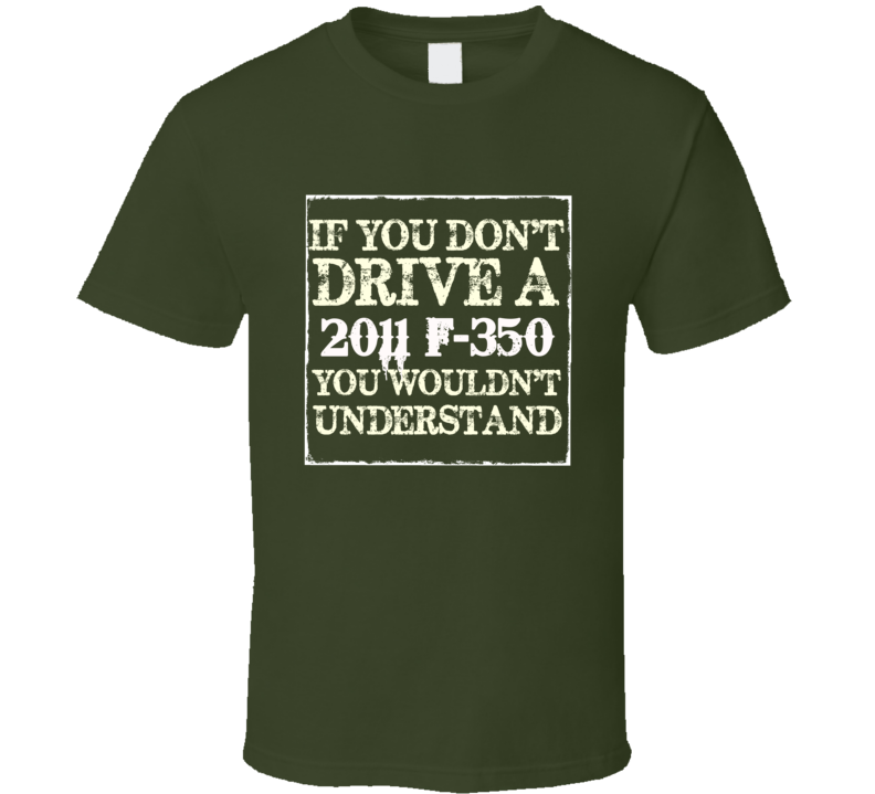 If You Dont Drive A 2011 F-350 You Wouldnt Understand T Shirt