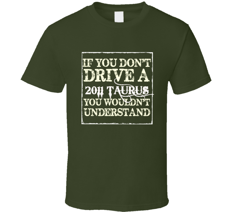 If You Dont Drive A 2011 Taurus You Wouldnt Understand T Shirt