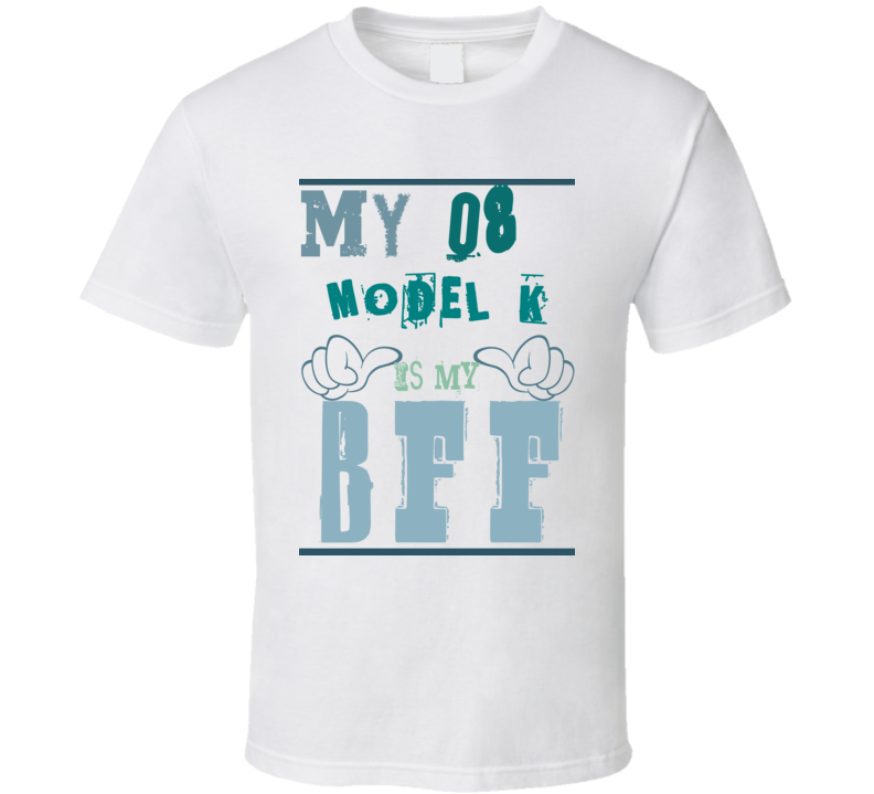 My 1908 Model K Is My BFF Funny Car T Shirt T Shirt My 1908 Model K Is My BFF Funny Car T Shirt T Shirt