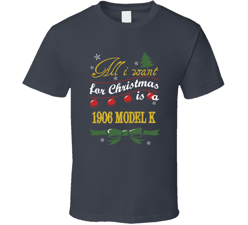 All I Want For Christmas is A 1906 Model K T Shirt All I Want For Christmas is A 1906 Model K T Shirt