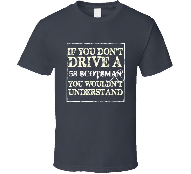 If You Dont Drive a 1958 Studebaker Scotsman You Wouldnt Understand If You Dont Drive a 1958 Studebaker Scotsman You Wouldnt Understand