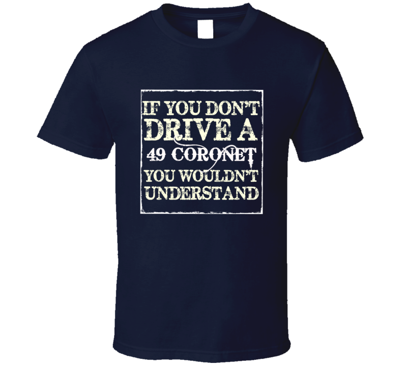 If You Dont Drive A 1949 Dodge Coronet You Wouldnt Understand T Shirt