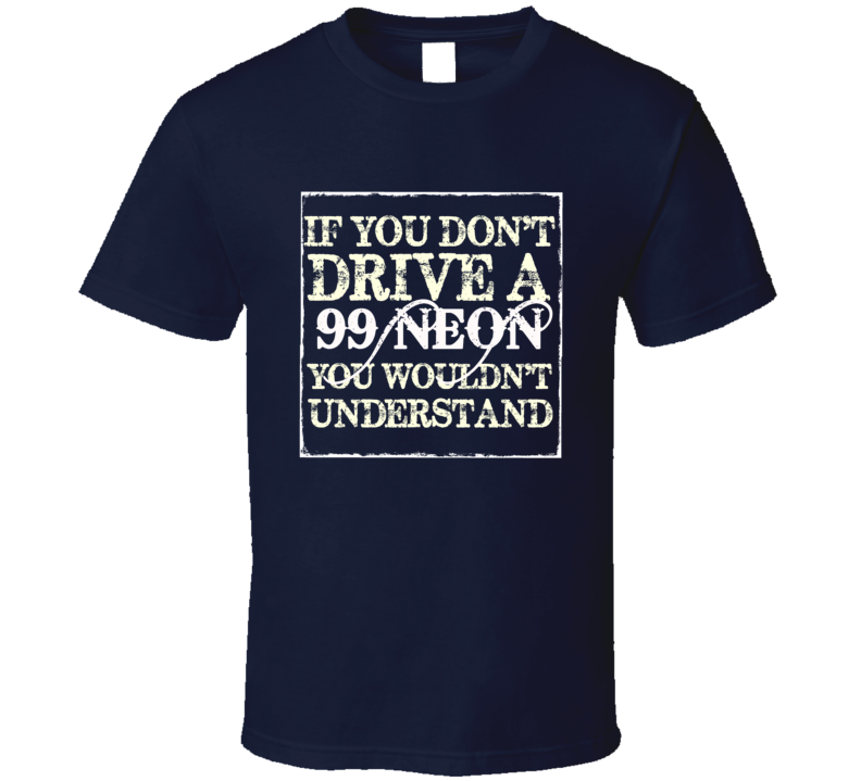 If You Dont Drive A 1999 Dodge Neon You Wouldnt Understand T Shirt