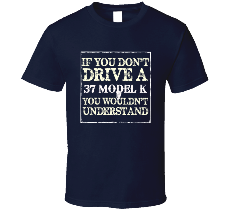 If You Dont Drive A 1937 Lincoln Model K You Wouldnt Understant T Shirt