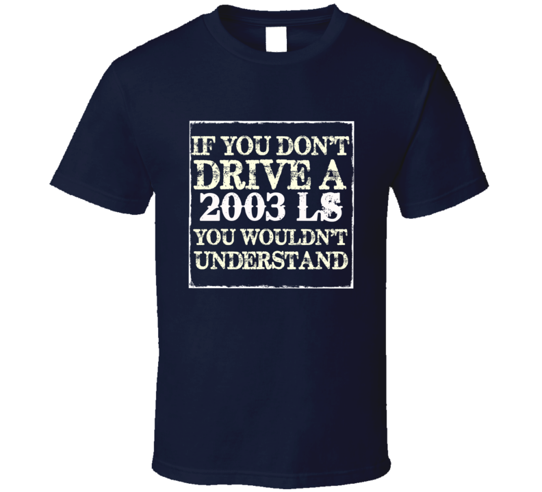 If You Dont Drive A 2003 Lincoln LS You Wouldnt Understant T Shirt