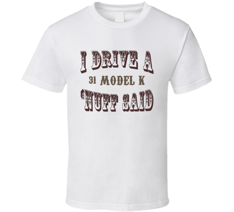 I Drive A 1931 Lincoln Model K Nuff Said Funny T Shirt I Drive A 1931 Lincoln Model K Nuff Said Funny T Shirt