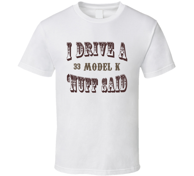 I Drive A 1933 Lincoln Model K Nuff Said Funny T Shirt I Drive A 1933 Lincoln Model K Nuff Said Funny T Shirt
