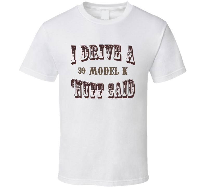 I Drive A 1939 Lincoln Model K Nuff Said Funny T Shirt I Drive A 1939 Lincoln Model K Nuff Said Funny T Shirt