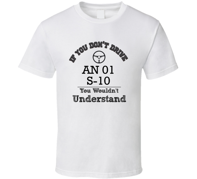 If You Dont Drive An 01 S-10 You Wouldn?T Understand Faded Look T Shir If You Dont Drive An 01 S-10 You Wouldn?T Understand Faded Look T Shir