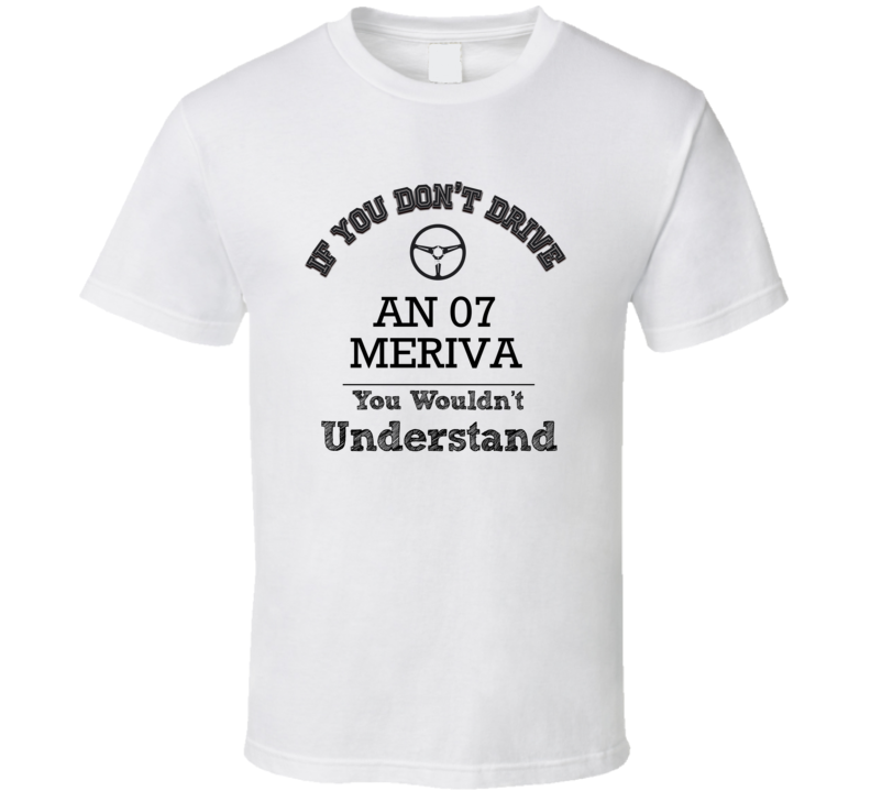 If You Dont Drive An 07 Meriva You Wouldn?T Understand Faded Look T Sh If You Dont Drive An 07 Meriva You Wouldn?T Understand Faded Look T Sh