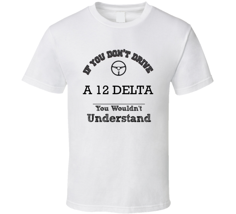If You Dont Drive A 12 Delta You Wouldn?T Understand Faded Look T Shir