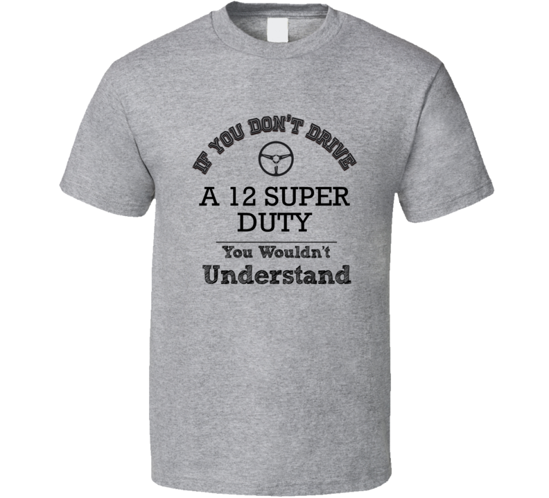 If You Dont Drive A 12 Super Duty You Wouldn?T Understand Faded Look T If You Dont Drive A 12 Super Duty You Wouldn?T Understand Faded Look T