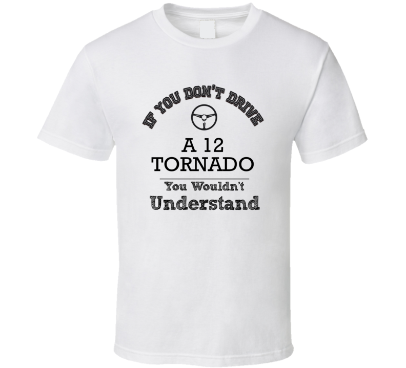 If You Dont Drive A 12 Tornado You Wouldn?T Understand Faded Look T Shirt