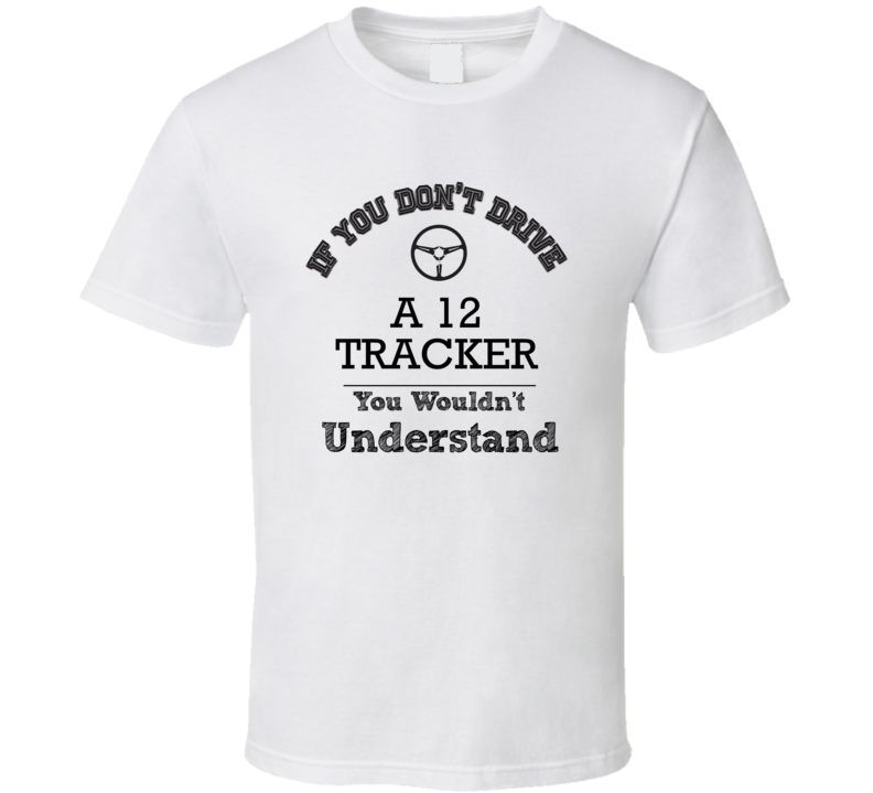If You Dont Drive A 12 Tracker You Wouldn?T Understand Faded Look T Sh If You Dont Drive A 12 Tracker You Wouldn?T Understand Faded Look T Sh