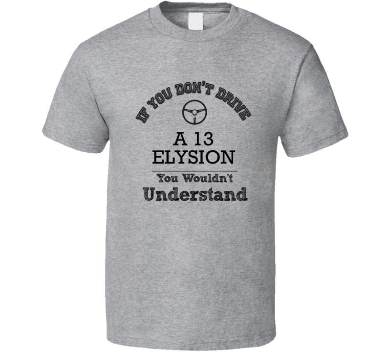 If You Dont Drive A 13 Elysion You Wouldn?T Understand Faded Look T Shirt