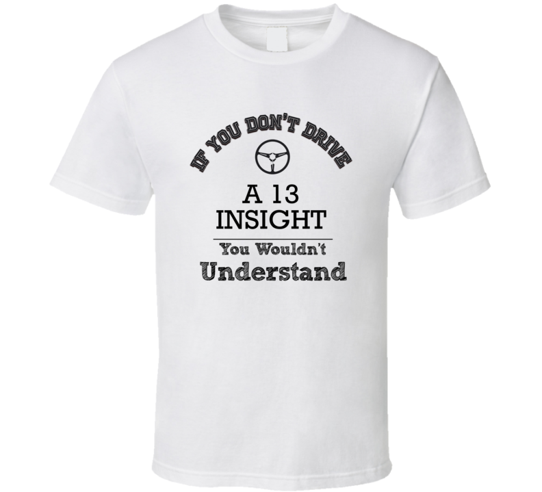 If You Dont Drive A 13 Insight You Wouldn?T Understand Faded Look T Sh If You Dont Drive A 13 Insight You Wouldn?T Understand Faded Look T Sh