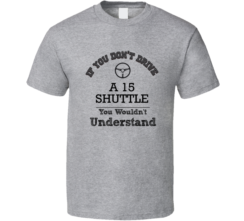 If You Dont Drive A 15 Shuttle You Wouldn?T Understand Faded Look T Sh If You Dont Drive A 15 Shuttle You Wouldn?T Understand Faded Look T Sh
