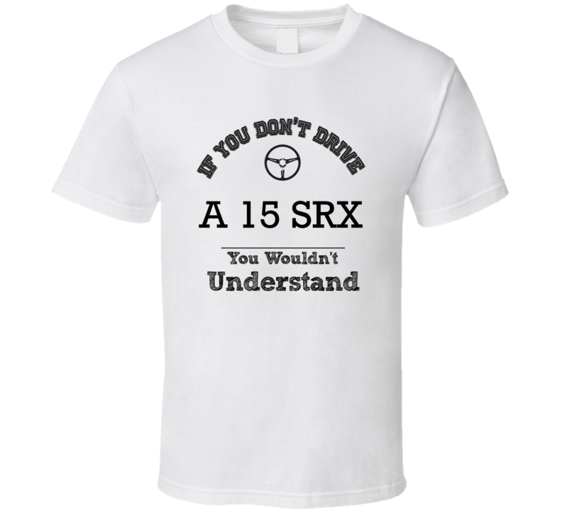 If You Dont Drive A 15 Srx You Wouldn?T Understand Faded Look T Shirt
