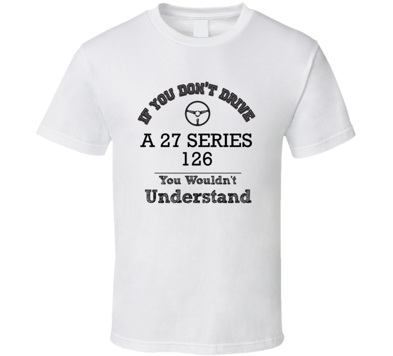 If You Dont Drive A 27 Series 126 You Wouldn?T Understand Faded Look T