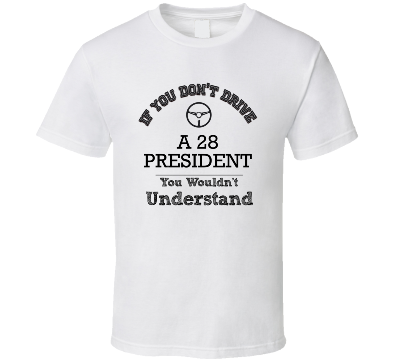 If You Dont Drive A 28 President You Wouldn?T Understand Faded Look T If You Dont Drive A 28 President You Wouldn?T Understand Faded Look T