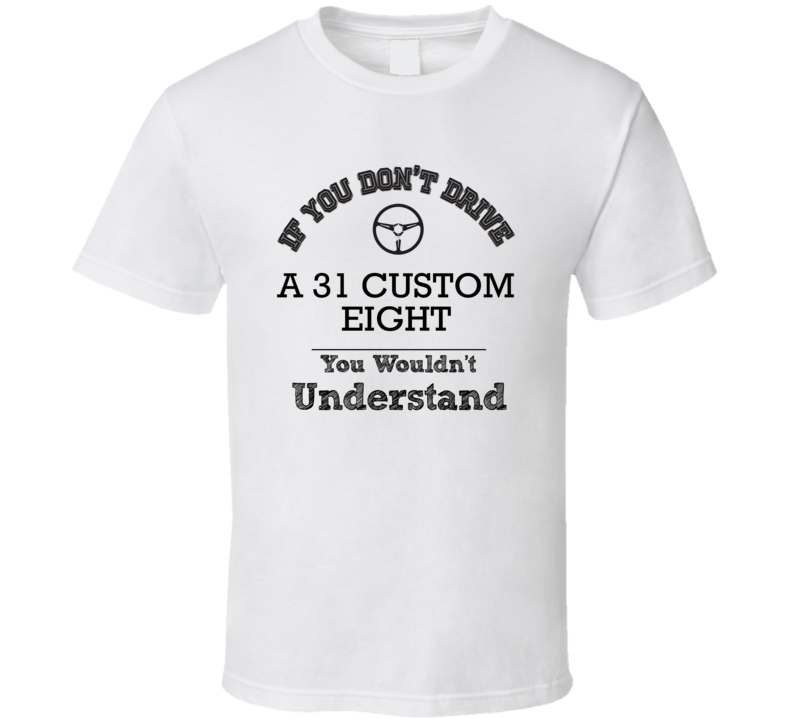 If You Dont Drive A 31 Custom Eight You Wouldn?T Understand Faded Look