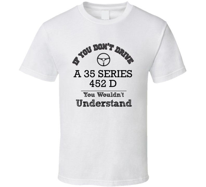 If You Dont Drive A 35 Series 452 D You Wouldn?T Understand Faded Look If You Dont Drive A 35 Series 452 D You Wouldn?T Understand Faded Look