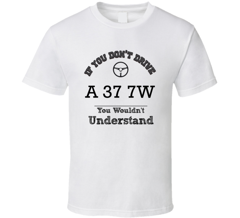 If You Dont Drive A 37 7W You Wouldn?T Understand Faded Look T Shirt If You Dont Drive A 37 7W You Wouldn?T Understand Faded Look T Shirt