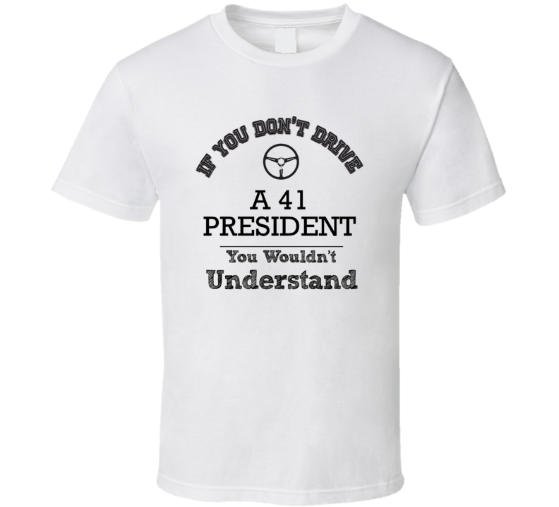 If You Dont Drive A 41 President You Wouldn?T Understand Faded Look T Shirt