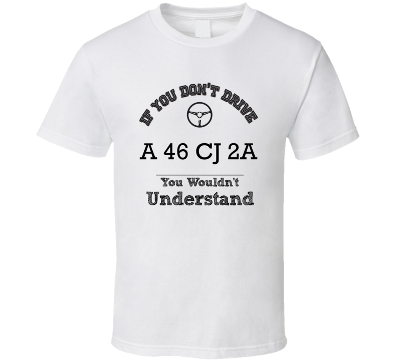 If You Dont Drive A 46 Cj 2A You Wouldn?T Understand Faded Look T Shirt