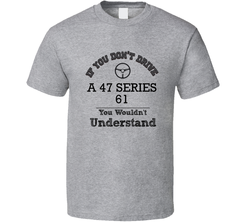 If You Dont Drive A 47 Series 61 You Wouldn?T Understand Faded Look T Shirt