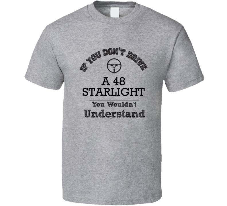 If You Dont Drive A 48 Starlight You Wouldn?T Understand Faded Look T Shirt