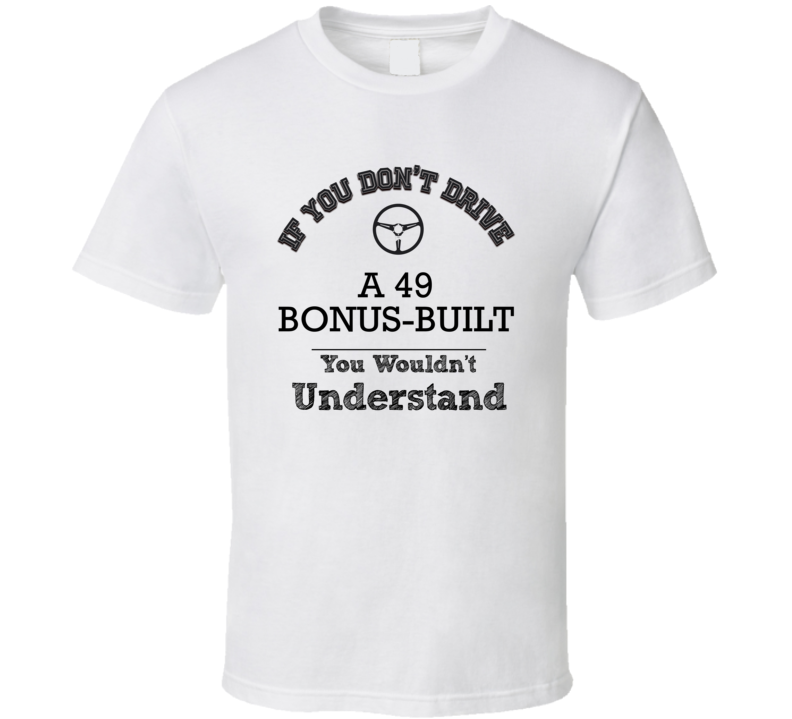 If You Dont Drive A 49 Bonus-Built You Wouldn?T Understand Faded Look T Shirt