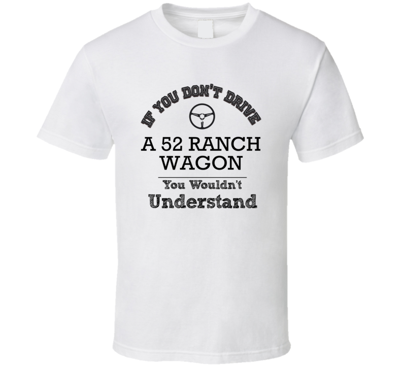 If You Dont Drive A 52 Ranch Wagon You Wouldn?T Understand Faded Look T Shirt