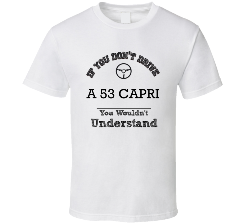 If You Dont Drive A 53 Capri You Wouldn?T Understand Faded Look T Shirt