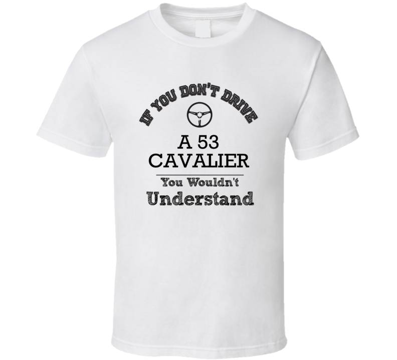 If You Dont Drive A 53 Cavalier You Wouldn?T Understand Faded Look T S If You Dont Drive A 53 Cavalier You Wouldn?T Understand Faded Look T S