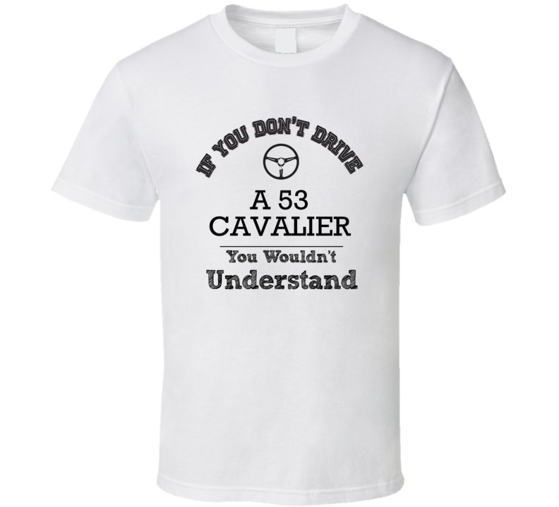 If You Dont Drive A 53 Cavalier You Wouldn?T Understand Faded Look T Shirt