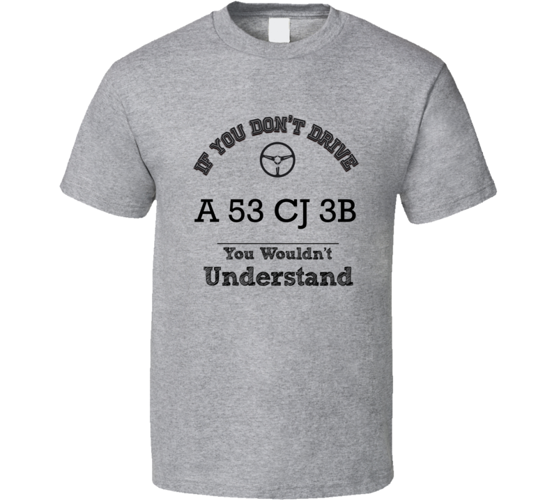 If You Dont Drive A 53 Cj 3B You Wouldn?T Understand Faded Look T Shirt