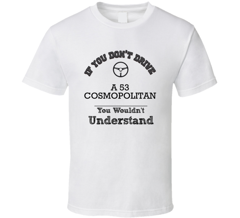 If You Dont Drive A 53 Cosmopolitan You Wouldn?T Understand Faded Look T Shirt