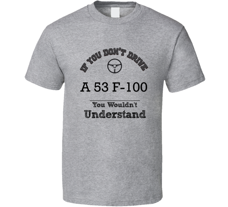 If You Dont Drive A 53 F-100 You Wouldn?T Understand Faded Look T Shirt