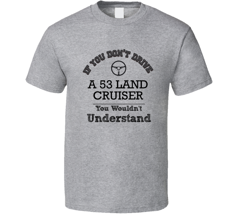 If You Dont Drive A 53 Land Cruiser You Wouldn?T Understand Faded Look T Shirt