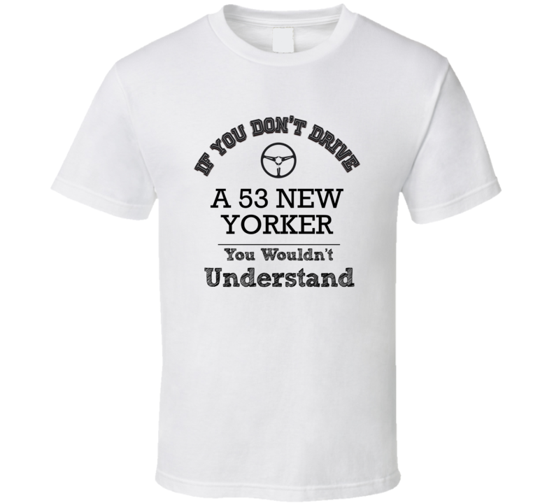 If You Dont Drive A 53 New Yorker You Wouldn?T Understand Faded Look T Shirt