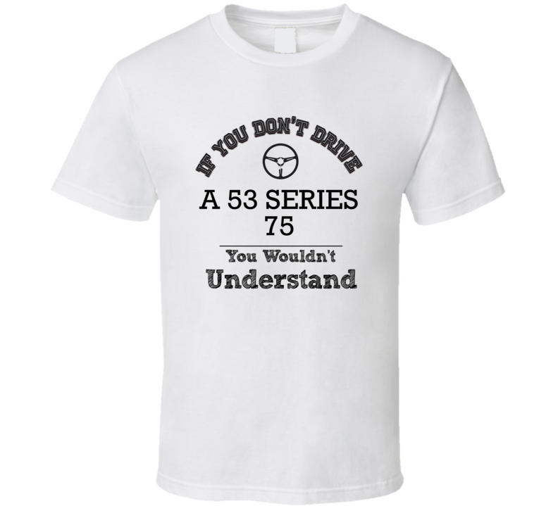 If You Dont Drive A 53 Series 75 You Wouldn?T Understand Faded Look T If You Dont Drive A 53 Series 75 You Wouldn?T Understand Faded Look T