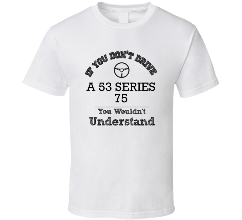 If You Dont Drive A 53 Series 75 You Wouldn?T Understand Faded Look T Shirt