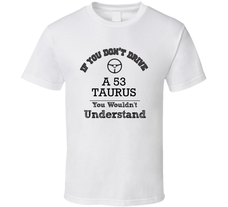 If You Dont Drive A 53 Taurus You Wouldn?T Understand Faded Look T Shirt