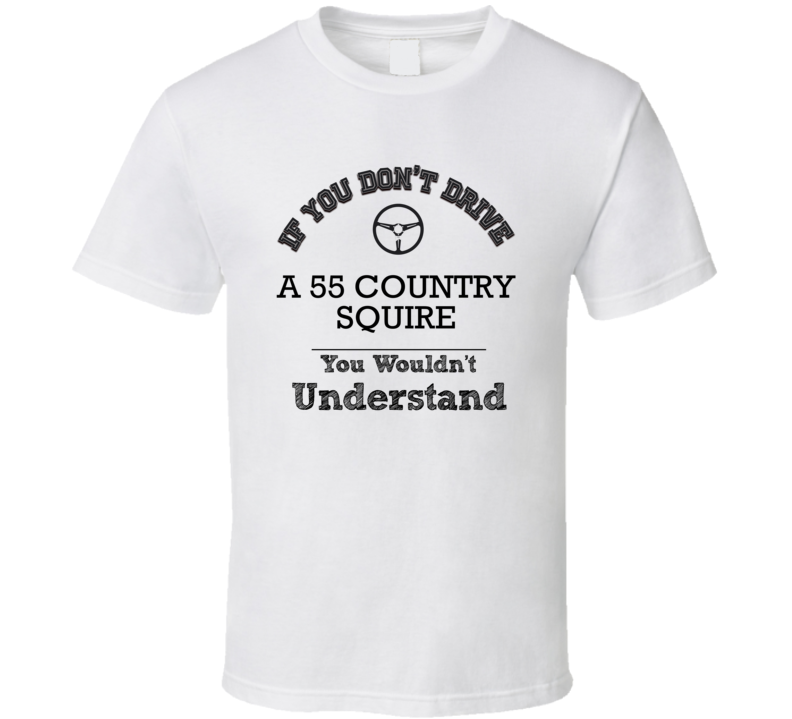 If You Dont Drive A 55 Country Squire You Wouldn?T Understand Faded Look T Shirt