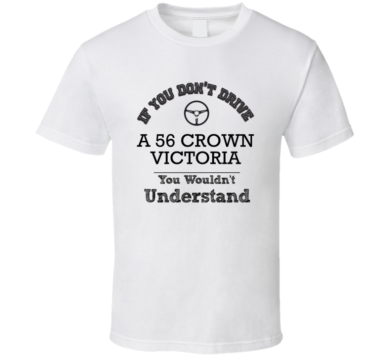 If You Dont Drive A 56 Crown Victoria You Wouldn?T Understand Faded Lo If You Dont Drive A 56 Crown Victoria You Wouldn?T Understand Faded Lo