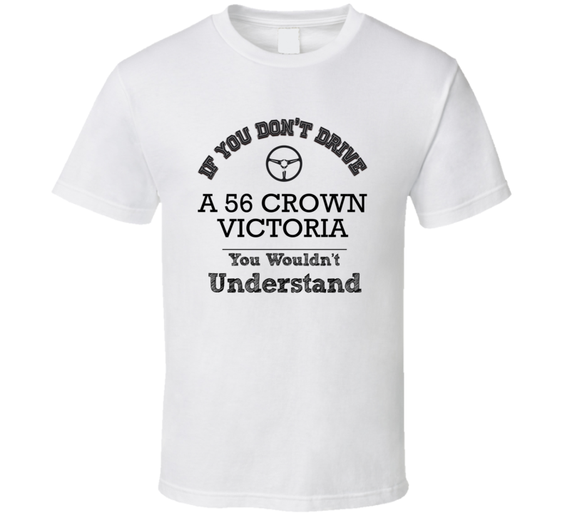 If You Dont Drive A 56 Crown Victoria You Wouldn?T Understand Faded Look T Shirt