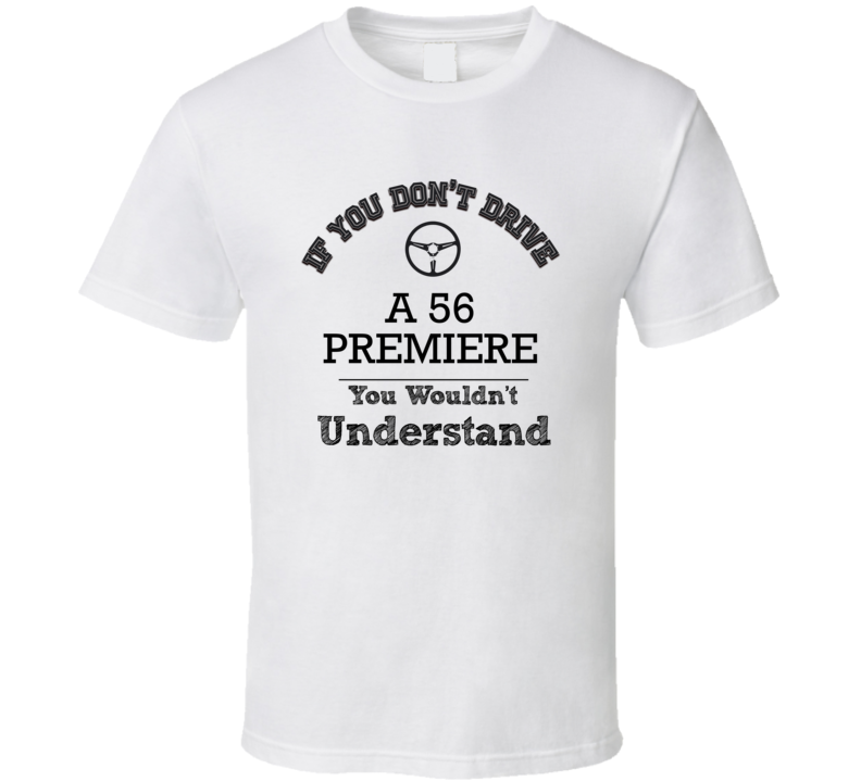 If You Dont Drive A 56 Premiere You Wouldn?T Understand Faded Look T S If You Dont Drive A 56 Premiere You Wouldn?T Understand Faded Look T S